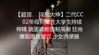 【超顶❤️淫乱大神】二代CC✿ 02年母狗属性大学生持续榨精 跳蛋调教强制高潮 狂肏爆裂黑丝嫩穴 少女肉便器