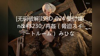 [无码破解]ISRD-024 受付嬢in&#8230;/再姦（脅迫スイートルーム） みひな