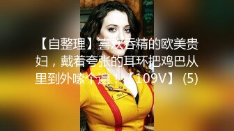 【自整理】喜欢吞精的欧美贵妇，戴着夸张的耳环把鸡巴从里到外嗦个遍！【109V】 (5)