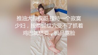 推油大叔权哥 接待一个寂寞少妇，按摩蝴蝶穴受不了抓着鸡巴就想要，极品露脸