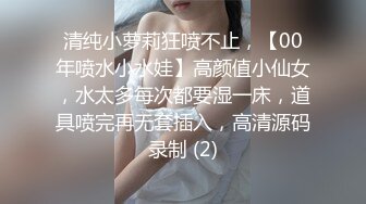 清纯小萝莉狂喷不止，【00年喷水小水娃】高颜值小仙女，水太多每次都要湿一床，道具喷完再无套插入，高清源码录制 (2)