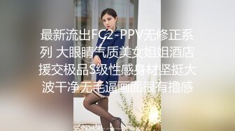 最新流出FC2-PPV无修正系列 大眼睛气质美女姐姐酒店援交极品S级性感身材坚挺大波干净无毛逼画面很有撸感