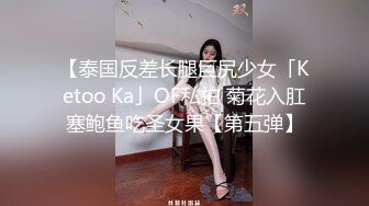 【泰国反差长腿巨尻少女「Ketoo Ka」OF私拍 菊花入肛塞鲍鱼吃圣女果【第五弹】