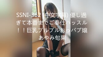 SSNI-362 (中文字幕) 優し過ぎて本番までご奉仕ハッスル！！巨乳プルプルおっパブ嬢 あやみ旬果