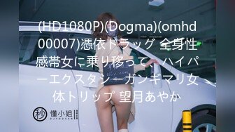 (HD1080P)(Dogma)(omhd00007)憑依ドラッグ 全身性感帯女に乗り移って、ハイパーエクスタシーガンギマリ女体トリップ 望月あやか