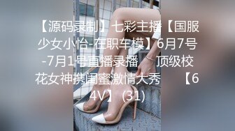 【源码录制】七彩主播【国服少女小怡-在职车模】6月7号-7月1号直播录播❄️顶级校花女神携闺蜜激情大秀❄️【64V】 (31)