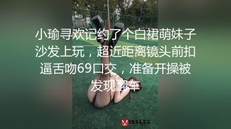 小瑜寻欢记约了个白裙萌妹子沙发上玩，超近距离镜头前扣逼舌吻69口交，准备开操被发现翻车