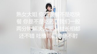 熟女大姐 你不要催不是吃快餐 你是不是吃药了我们一般两分钟解决大哥 身材长相都还不错 吐槽哥们老是不射