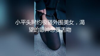 小平头网约极骚外围美女，渴望的眼神想要舌吻