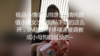 极品小情侣私拍泄密✿清纯颜值小美女没想到私下玩的这么开，SM颜射样样精通被调教成小母狗超级反差~