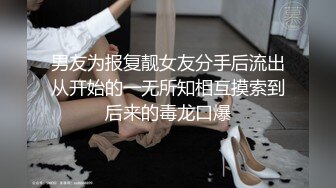 男友为报复靓女友分手后流出从开始的一无所知相互摸索到后来的毒龙口爆