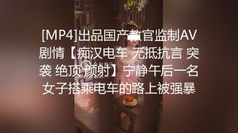 [MP4]出品国产教官监制AV剧情【痴汉电车 无抵抗言 突袭 绝顶 颜射】宁静午后一名女子搭乘电车的路上被强暴