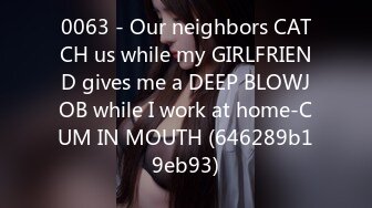 0063 - Our neighbors CATCH us while my GIRLFRIEND gives me a DEEP BLOWJOB while I work at home-CUM IN MOUTH (646289b19eb93)