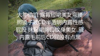 大神偷拍 露背短裙美女弯腰照镜子被CD半透明内露性感屁股 抹胸裙胸口纹身美女..骚内露毛前后CD屁股有点黑