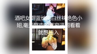 酒吧女厕蓝长裙白丝袜绝色小妞,毫无赘肉的紧窄逼洞看着就想插入