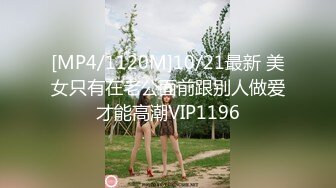 [MP4/1120M]10/21最新 美女只有在老公面前跟别人做爱才能高潮VIP1196