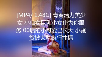 [MP4/ 1.48G] 青春活力美少女 小仙女巨乳小女仆为你服务 00后的小可爱已长大 小骚货被大屌疯狂抽插