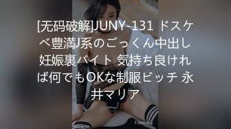 [无码破解]JUNY-131 ドスケベ豊満J系のごっくん中出し妊娠裏バイト 気持ち良ければ何でもOKな制服ビッチ 永井マリア