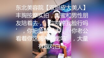 东北美容院【双眼皮大美人】丰胸按摩实拍，闺蜜和男性朋友陪着去，‘你别拍我脸行吗’，你把脸转过去，‘你老公看着你这胸有感觉吗’，大量有趣对白！