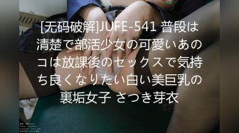 [无码破解]JUFE-541 普段は清楚で部活少女の可愛いあのコは放課後のセックスで気持ち良くなりたい白い美巨乳の裏垢女子 さつき芽衣