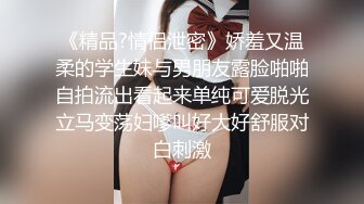 《精品?情侣泄密》娇羞又温柔的学生妹与男朋友露脸啪啪自拍流出看起来单纯可爱脱光立马变荡妇嗲叫好大好舒服对白刺激