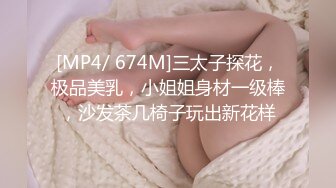 [MP4/ 674M]三太子探花，极品美乳，小姐姐身材一级棒，沙发茶几椅子玩出新花样