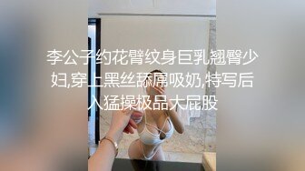 李公子约花臂纹身巨乳翘臀少妇,穿上黑丝舔屌吸奶,特写后入猛操极品大屁股