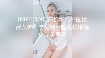 [MP4]3000高价网约外围极品女神一字马展示超赞粉嫩鲍鱼完美展示