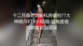 十二月最新流出私房偷拍??大神晓月KTV小姐姐-双角度偷拍撅着屁股尿尿