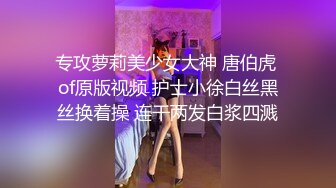 专攻萝莉美少女大神 唐伯虎 of原版视频 护士小徐白丝黑丝换着操 连干两发白浆四溅