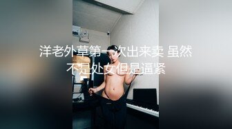 洋老外草第一次出来卖 虽然不是处女但是逼紧