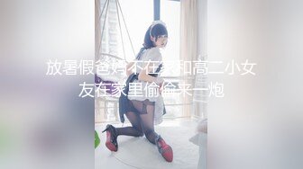 放暑假爸妈不在家和高二小女友在家里偷偷来一炮