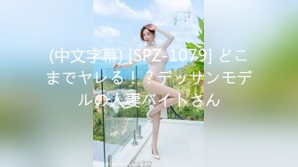 (中文字幕) [SPZ-1079] どこまでヤレる！？デッサンモデルの人妻バイトさん