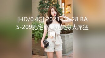 [HD/0.4G] 2023-02-28 RAS-209肥宅靠藥丸變身大屌猛男