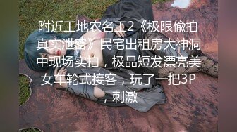 附近工地农名工2《极限偸拍真实泄密》民宅出租房大神洞中现场实拍，极品短发漂亮美女车轮式接客，玩了一把3P，刺激