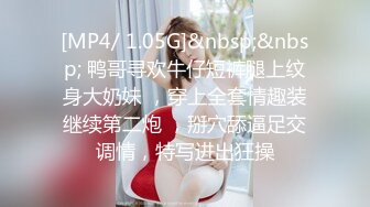 [MP4/ 1.05G]&nbsp;&nbsp; 鸭哥寻欢牛仔短裤腿上纹身大奶妹 ，穿上全套情趣装继续第二炮 ，掰穴舔逼足交调情，特写进出狂操