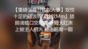 【重磅强推??性奴人妻】奴性十足的骚浪贱『丝欣Mm』舔脚滴蜡口交啪啪 新婚大红床上被主人后入 撞击肥臀一颤一颤