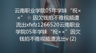 云南职业学院05年学妹“祝××” ☆ 因欠钱拍不雅视频遭流出xfxfz1266520云南职业学院05年学妹“祝××”因欠钱拍不雅视频遭流出v (2)