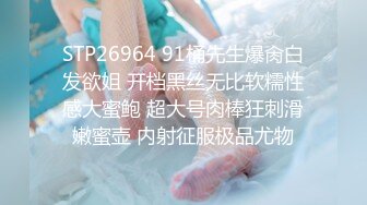 STP26964 91桶先生爆肏白发欲姐 开档黑丝无比软糯性感大蜜鲍 超大号肉棒狂刺滑嫩蜜壶 内射征服极品尤物