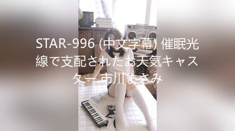 STAR-996 (中文字幕) 催眠光線で支配されたお天気キャスター 市川まさみ