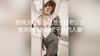 猎操少妇系列又是个趁老公出差来叫我去她家干炮的人妻