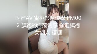 国产AV 蜜桃影像传媒 PM002 旗袍的淫荡诱惑 强迫旗袍女佣人 糖糖