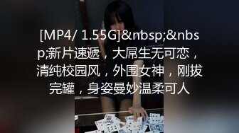 [MP4/ 1.55G]&nbsp;&nbsp;新片速遞，大屌生无可恋，清纯校园风，外围女神，刚拔完罐，身姿曼妙温柔可人