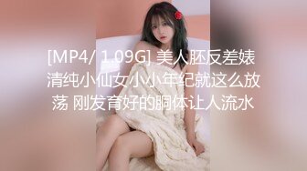 [MP4/ 1.09G] 美人胚反差婊 清纯小仙女小小年纪就这么放荡 刚发育好的胴体让人流水