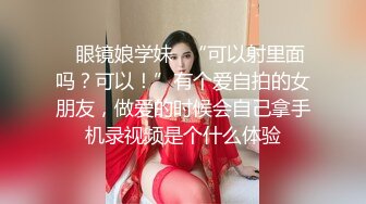 ✿眼镜娘学妹✿“可以射里面吗？可以！”有个爱自拍的女朋友，做爱的时候会自己拿手机录视频是个什么体验