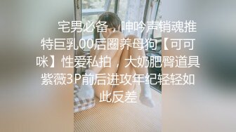 ❤️宅男必备，呻吟声销魂推特巨乳00后圈养母狗【可可咪】性爱私拍，大奶肥臀道具紫薇3P前后进攻年纪轻轻如此反差