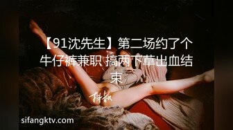 【91沈先生】第二场约了个牛仔裤兼职 搞两下草出血结束