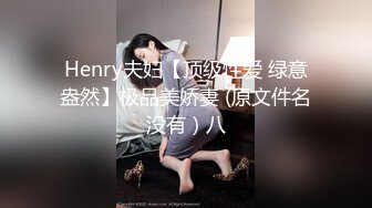 Henry夫妇【顶级性爱 绿意盎然】极品美娇妻 (原文件名没有）八