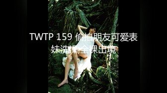 TWTP 159 偷拍朋友可爱表妹洗澡,全裸出境