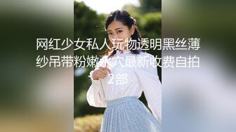 网红少女私人玩物透明黑丝薄纱吊带粉嫩水穴最新收费自拍2部